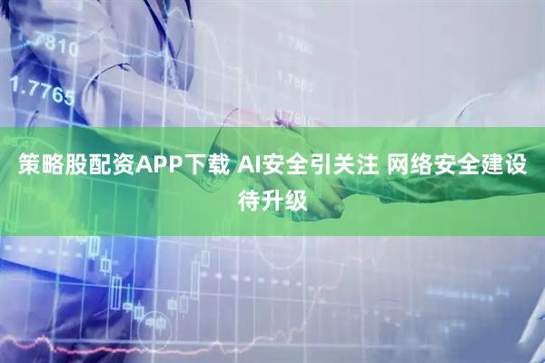 策略股配资APP下载 AI安全引关注 网络安全建设待升级