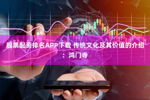 股票配资排名APP下载 传统文化及其价值的介绍：鸿门寺