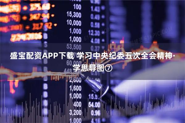 盛宝配资APP下载 学习中央纪委五次全会精神·学思导图⑦