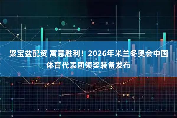 聚宝盆配资 寓意胜利！2026年米兰冬奥会中国体育代表团领奖装备发布
