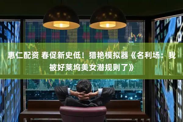 惠仁配资 春促新史低！猎艳模拟器《名利场：我被好莱坞美女潜规则了》