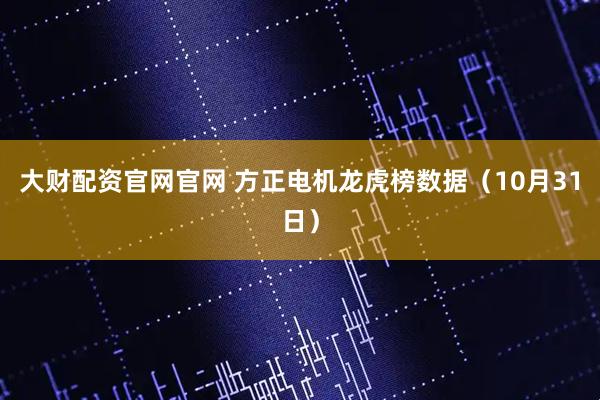 大财配资官网官网 方正电机龙虎榜数据（10月31日）
