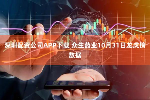 深圳配资公司APP下载 众生药业10月31日龙虎榜数据
