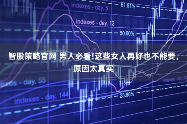 智股策略官网 男人必看!这些女人再好也不能要，原因太真实
