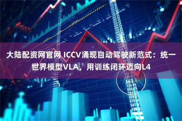 大陆配资网官网 ICCV涌现自动驾驶新范式：统一世界模型VLA，用训练闭环迈向L4