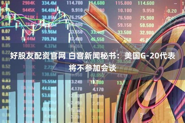 好股友配资官网 白宫新闻秘书：美国G-20代表将不参加会谈
