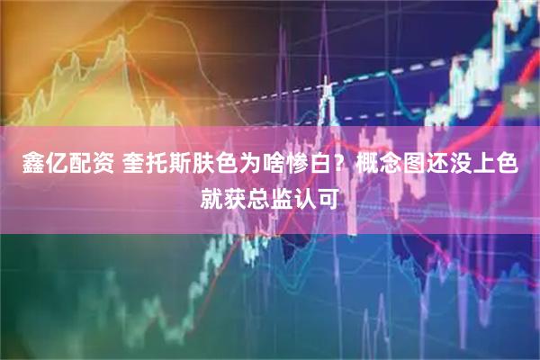 鑫亿配资 奎托斯肤色为啥惨白？概念图还没上色就获总监认可