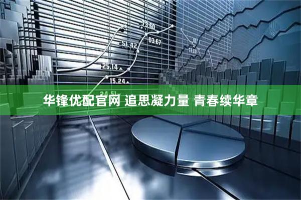 华锋优配官网 追思凝力量 青春续华章
