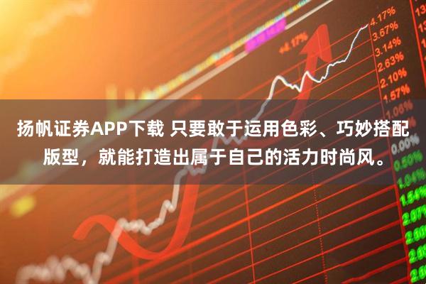 扬帆证券APP下载 只要敢于运用色彩、巧妙搭配版型,就能打造出属于自己的活力时尚风。