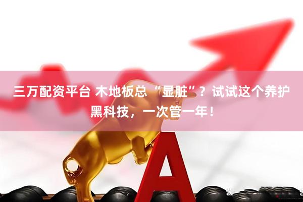 三万配资平台 木地板总 “显脏”？试试这个养护黑科技，一次管一年！