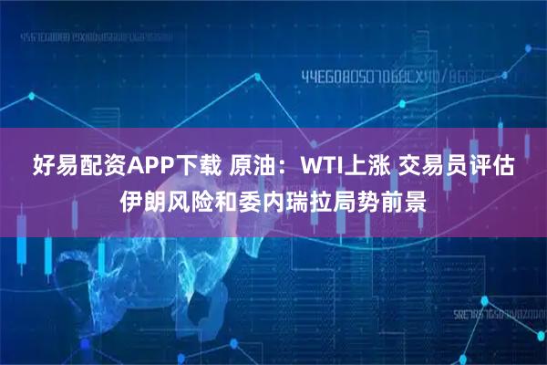 好易配资APP下载 原油：WTI上涨 交易员评估伊朗风险和委内瑞拉局势前景