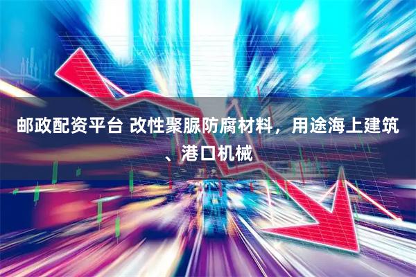 邮政配资平台 改性聚脲防腐材料，用途海上建筑、港口机械