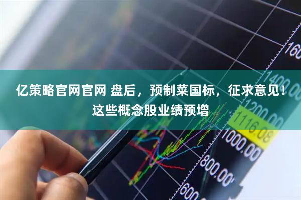 亿策略官网官网 盘后，预制菜国标，征求意见！这些概念股业绩预增