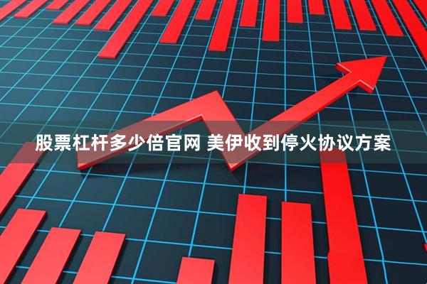 股票杠杆多少倍官网 美伊收到停火协议方案