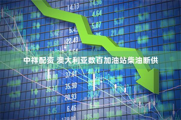 中祥配资 澳大利亚数百加油站柴油断供