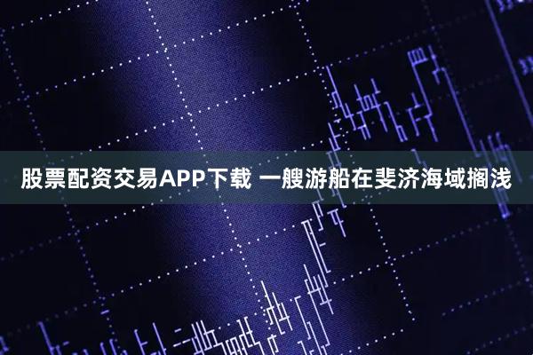 股票配资交易APP下载 一艘游船在斐济海域搁浅
