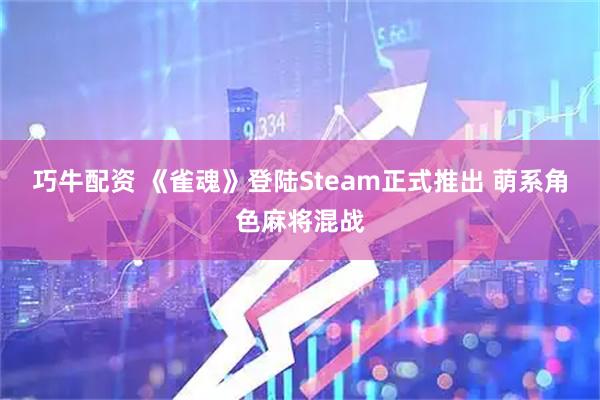 巧牛配资 《雀魂》登陆Steam正式推出 萌系角色麻将混战